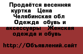 Продаётся весенняя куртка › Цена ­ 800 - Челябинская обл. Одежда, обувь и аксессуары » Женская одежда и обувь   